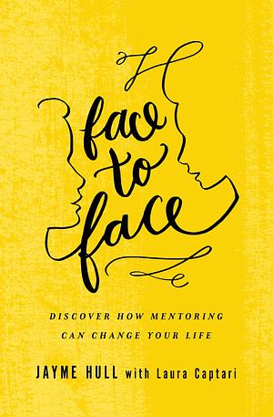 Face to Face: Discover How Mentoring Can Change Your Life by Jayme Lee Hull, Jayme Lee Hull, Laura Captari