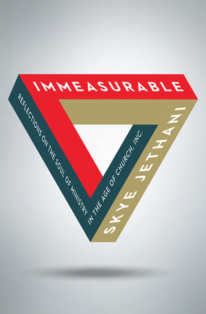 Immeasurable: Reflections on the Soul of Ministry in the Age of Church, Inc. by Skye Jethani