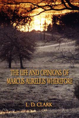 The Life and Opinions of Marcus Aurelius Wherefore by L. D. Clark