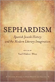 Sephardism: Spanish Jewish History and the Modern Literary Imagination (Stanford Studies in Jewish History and C) by Yael Halevi-Wise