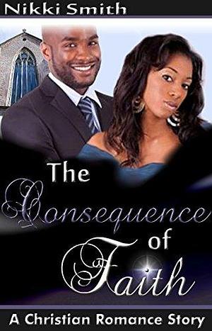 The Consequence of Faith by Nikki Smith, Nikki Smith