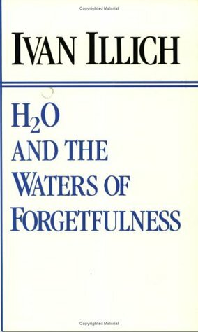H2O and the Waters of Forgetfulness: Reflections on the Historicity of Stuff by Ivan Illich