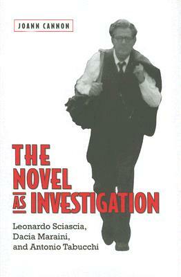 The Novel as Investigation: Leonardo Sciascia, Dacia Maraini, and Antonio Tabucchi by Joann Cannon