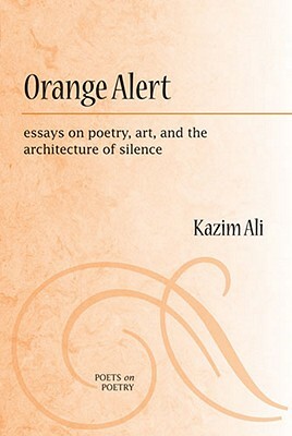Orange Alert: Essays on Poetry, Art, and the Architecture of Silence by Mohammed Kazim Ali