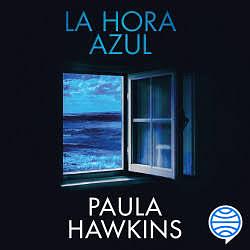 La Hora Azul: un Acto Violento También Puede Ser un Acto de Devoción (Novela Negra) / the Blue Hour (Noir) by Paula Hawkins