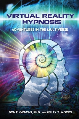 Virtual Reality Hypnosis: Adventures in the Multiverse by Kelley T. Woods, Don E. Gibbons Ph. D.
