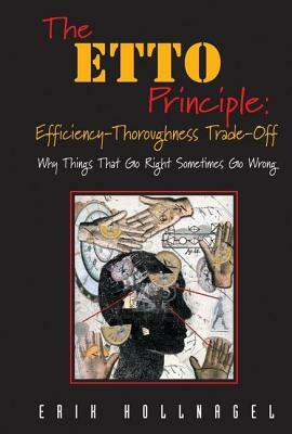 The ETTO Principle: Efficiency-Thoroughness Trade-Off: Why Things That Go Right Sometimes Go Wrong by Erik Hollnagel