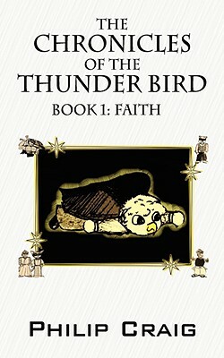 The Chronicles of the Thunder Bird - Book 1: Faith by Philip Craig