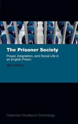 The Prisoner Society: Power, Adaptation and Social Life in an English Prison by Ben Crewe