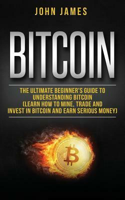 Bitcoin: The Ultimate Beginner by John James