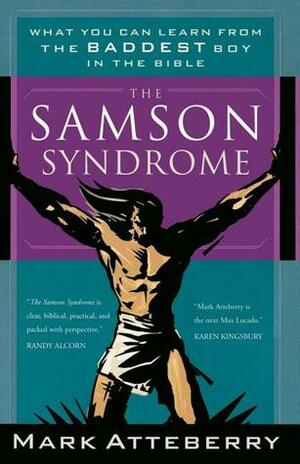 The Samson Syndrome: What You Can Learn from the Baddest Boy in the Bible by Mark Atteberry