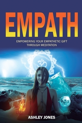 Empath: Empowering Your Empathetic Gift Through Meditation (Empath Healing Survival Practical Guide, Highly Sensitive People) by Ashley Jones