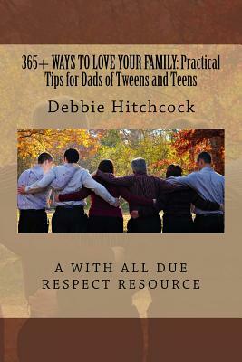 365+ Ways to Love your Family: Practical Tips for Dads of Tweens and Teens by Debbie Hitchcock