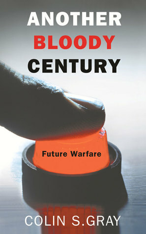 Another Bloody Century: Future Warfare by Colin S. Gray