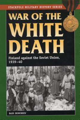 War of the White Death: Finland Against the Soviet Union, 1939-40 by Bair Irincheev