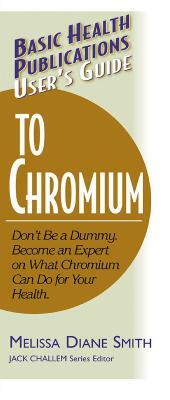 User's Guide to Chromium: Don't Be a Dummy, Become an Expert on What Chromium Can Do for Your Health by Melissa Diane Smith