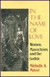 In the Name of Love: Women, Masochism, and the Gothic by Michelle A. Masse