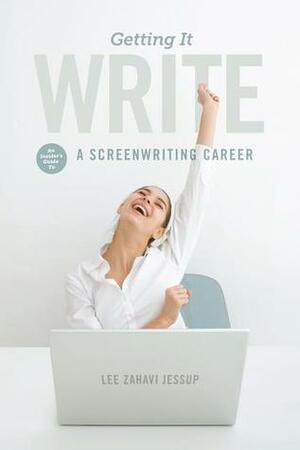 Getting It Write: An Insider's Guide to a Screenwriting Career by Lee Zahavi Jessup