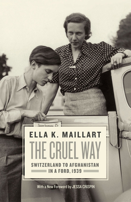 The Cruel Way: Switzerland to Afghanistan in a Ford, 1939 by Ella Maillart