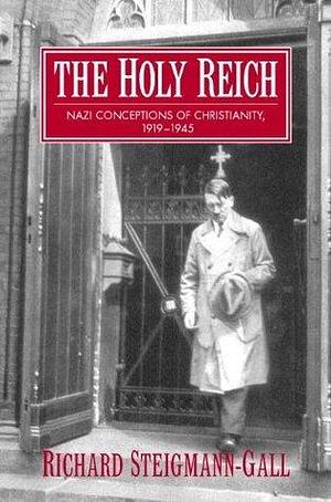 The Holy Reich: Nazi Conceptions of Christianity, 1919–1945 by Richard Steigmann-Gall, Richard Steigmann-Gall