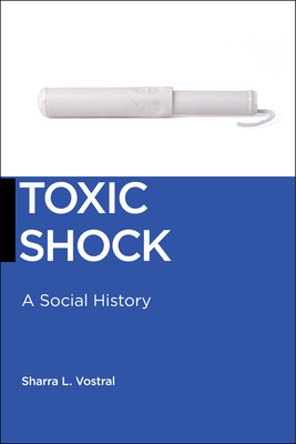 Toxic Shock: A Social History by Sharra L. Vostral