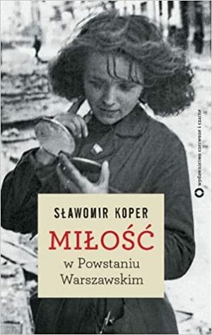 Miłość w Powstaniu Warszawskim by Sławomir Koper