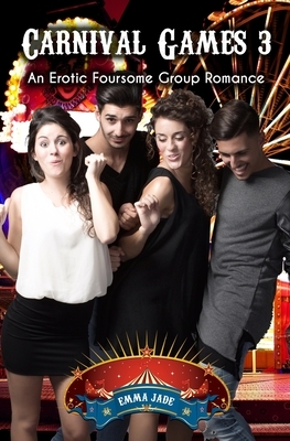 Carnival Games 3: An Erotic Foursome Romance by Emma Jade