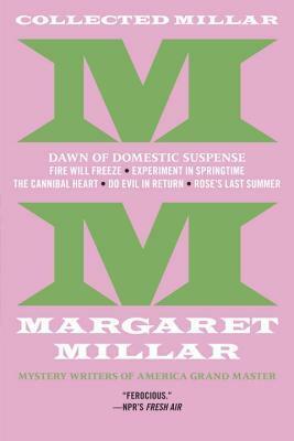 Collected Millar: The Dawn of Domestic Suspense: Fire Will Freeze; Experiment in Springtime; The Cannibal Heart; Do Evil in Return; Rose's Last Summer by Margaret Millar
