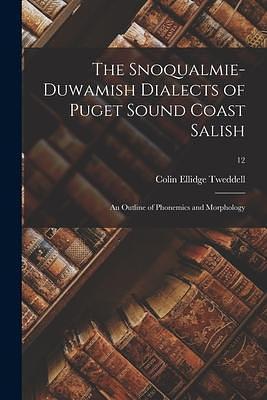 The Snoqualmie-Duwamish Dialects of Puget Sound Coast Salish: An Outline of Phonemics and Morphology; 12 by Colin Ellidge Tweddell