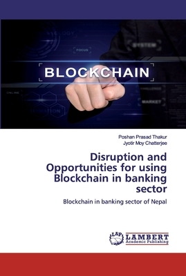 Disruption and Opportunities for using Blockchain in banking sector by Poshan Prasad Thakur, Jyotir Moy Chatterjee