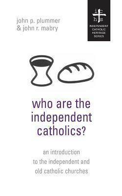 Who Are the Independent Catholics? by John P. Plummer, John R. Mabry