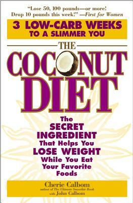 The Coconut Diet: The Secret Ingredient That Helps You Lose Weight While You Eat Your Favorite Foods by Cherie Calbom, John Calbom