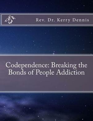 Codependence: Breaking the Bonds of People Addiction by Kerry B. Dennis