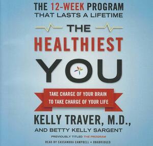 The Healthiest You: Take Charge of Your Brain to Take Charge of Your Life by Betty Kelly Sargent, Kelly Traver