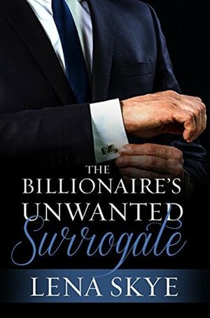 The Billionaire's Unwanted Surrogate by Lena Skye