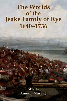 The Worlds of the Jeake Family of Rye, 1640-1736 by 