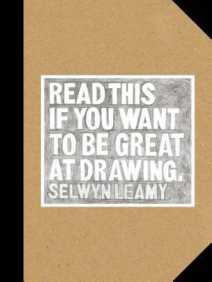 Read This If You Want to Be Great at Drawing: (the Drawing Book for Aspiring Artists of All Ages and Abilities) by Selwyn Leamy