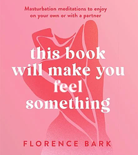 This Book Will Make You Feel Something by Florence Bark