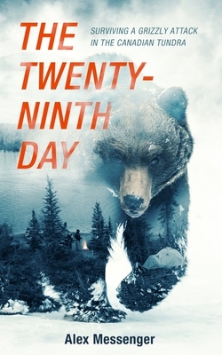 The Twenty-Ninth Day: Surviving a Grizzly Attack in the Canadian Tundra by Alex Messenger