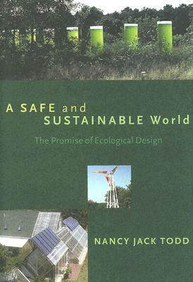 A Safe and Sustainable World: The Promise of Ecological Design by Nancy Jack Todd