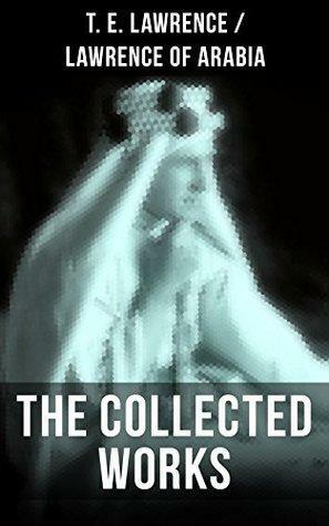 The Collected Works of T. E. Lawrence by Thomas Edward Lawrence