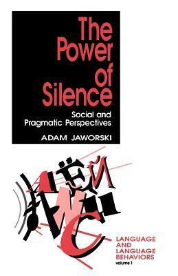 The Power of Silence: Social and Pragmatic Perspectives by Adam Jaworski