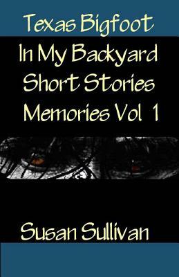 Texas Bigfoot In My Backyard Short Stories: Memories by Susan Sullivan