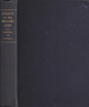 A Debate on the Roman Catholic Religion by Alexander Campbell, John B. Purcell