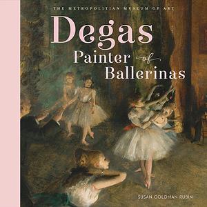 Degas, Painter of Ballerinas: A Picture Book by Metropolitan Museum of Art, Susan Goldman Rubin