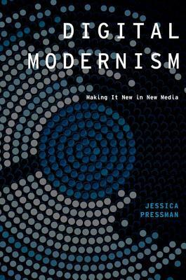 Digital Modernism: Making It New in New Media by Jessica Pressman