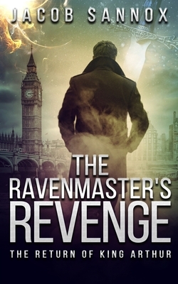 The Ravenmaster's Revenge: The Return of King Arthur by Jacob Sannox