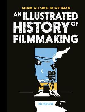 An Illustrated History of Filmmaking by Adam Allsuch Boardman