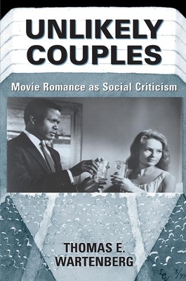 Unlikely Couples: Movie Romance as Social Criticism by Thomas E. Wartenberg