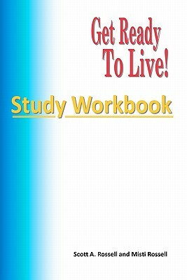 Get Ready To Live!: Study Workbook by Scott a. Rossell, Misti Rossell